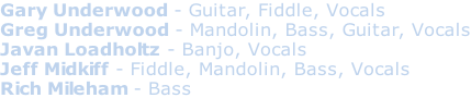 Gary Underwood - Guitar, Fiddle, Vocals Greg Underwood - Mandolin, Bass, Guitar, Vocals Javan Loadholtz - Banjo, Vocals Jeff Midkiff - Fiddle, Mandolin, Bass, Vocals Rich Mileham - Bass