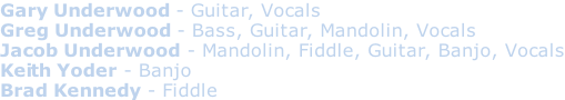 Gary Underwood - Guitar, Vocals Greg Underwood - Bass, Guitar, Mandolin, Vocals Jacob Underwood - Mandolin, Fiddle, Guitar, Banjo, Vocals Keith Yoder - Banjo Brad Kennedy - Fiddle