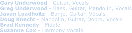 Gary Underwood - Guitar, Vocals Greg Underwood - Bass, Guitar, Mandolin, Vocals Javan Loadholtz - Banjo, Guitar, Vocals Doug Knecht - Mandolin, Guitar, Dobro, Vocals Brad Kennedy - Fiddle Suzanne Cox - Harmony Vocals