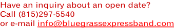 Have an inquiry about an open date? Call (815)297-5540 or e-mail info@bluegrassexpressband.com